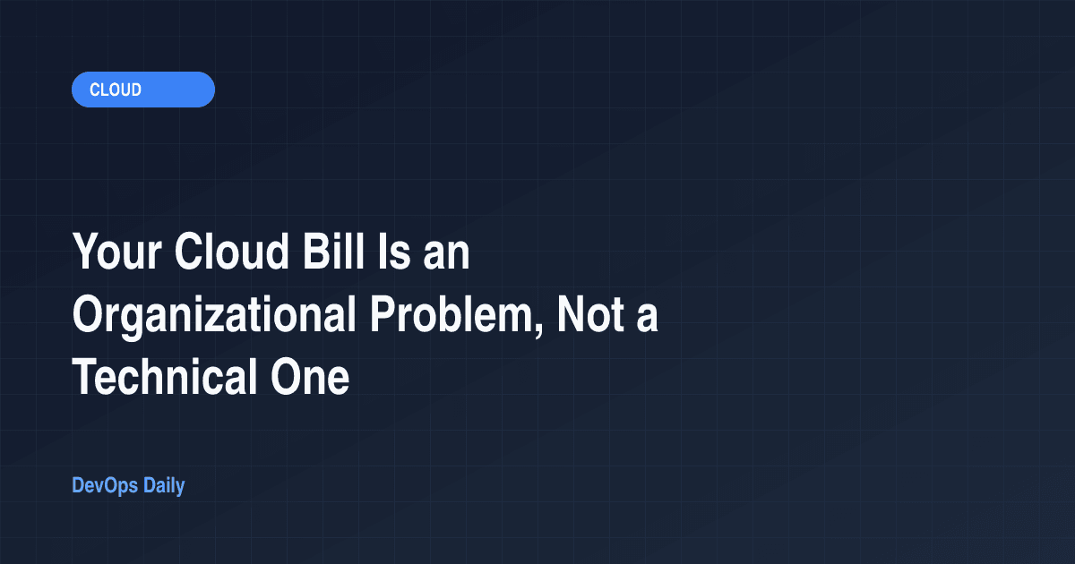 Your Cloud Bill Is an Organizational Problem, Not a Technical One