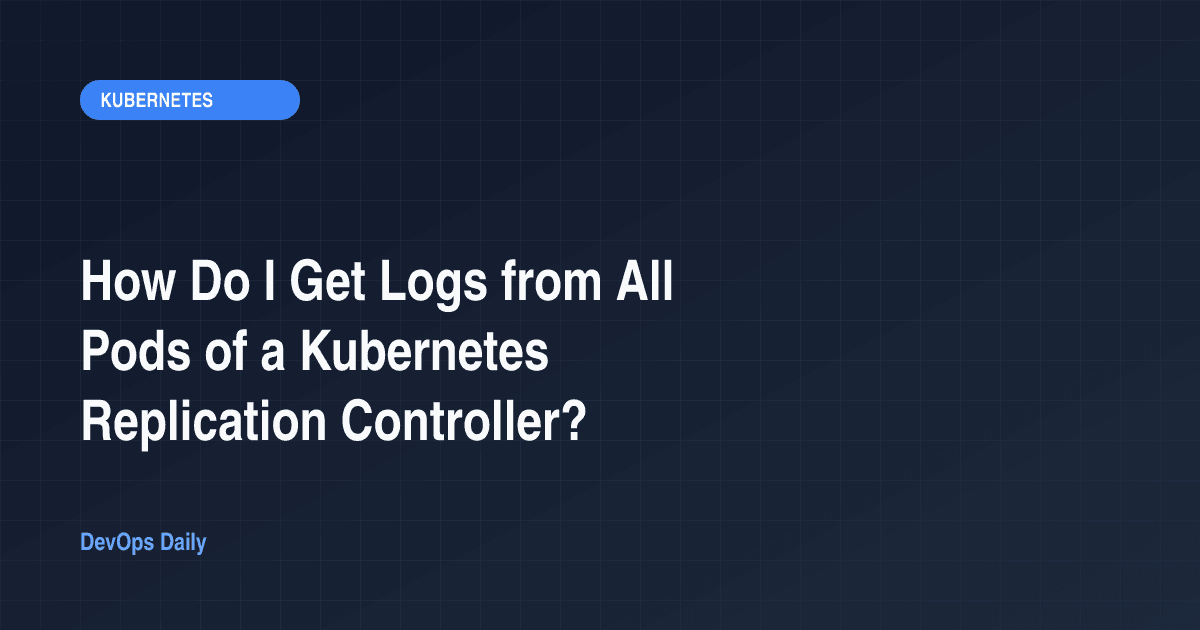 How Do I Get Logs from All Pods of a Kubernetes Replication Controller?