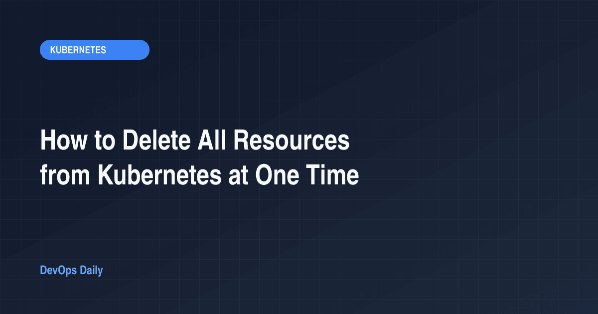 How to Delete All Resources from Kubernetes at One Time