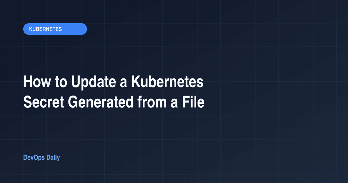 How to Update a Kubernetes Secret Generated from a File