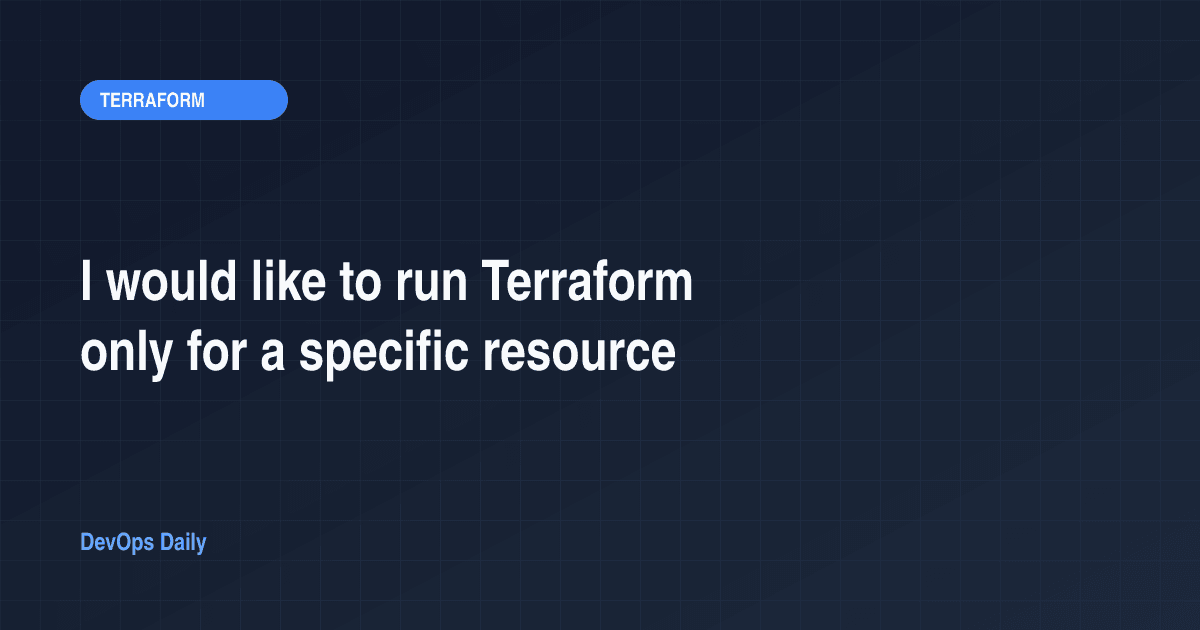I would like to run Terraform only for a specific resource