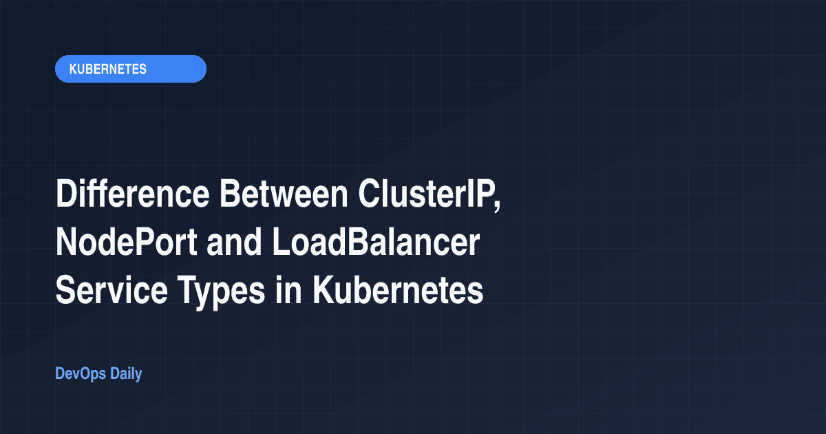 Difference Between ClusterIP, NodePort and LoadBalancer Service Types in Kubernetes