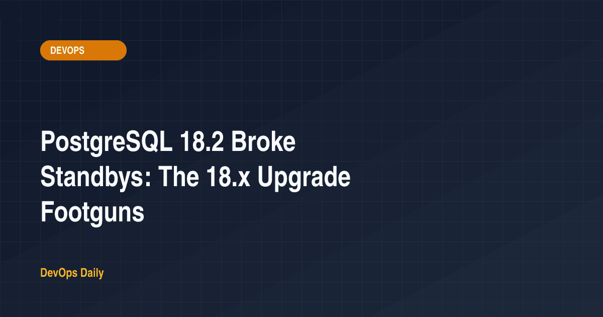 PostgreSQL 18.2 Broke Standbys: The 18.x Upgrade Footguns