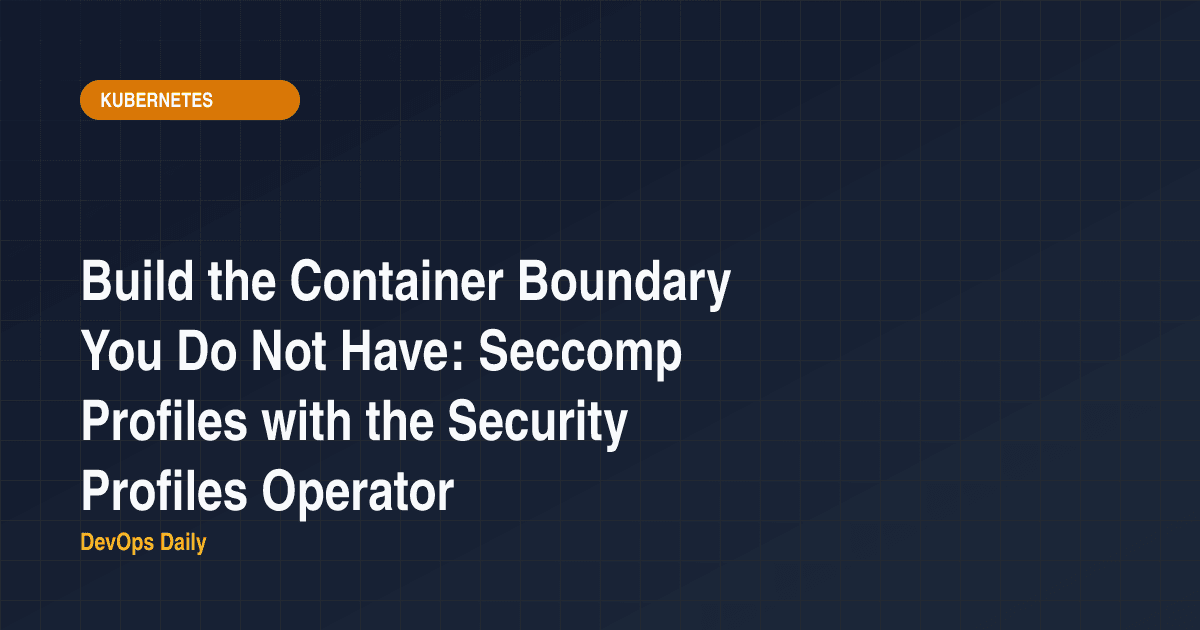 Build the Container Boundary You Do Not Have: Seccomp Profiles with the Security Profiles Operator